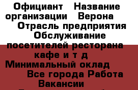 Официант › Название организации ­ Верона 2013 › Отрасль предприятия ­ Обслуживание посетителей ресторана, кафе и т.д. › Минимальный оклад ­ 50 000 - Все города Работа » Вакансии   . Белгородская обл.,Белгород г.